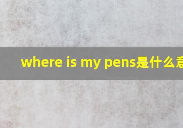 where is my pens是什么意思